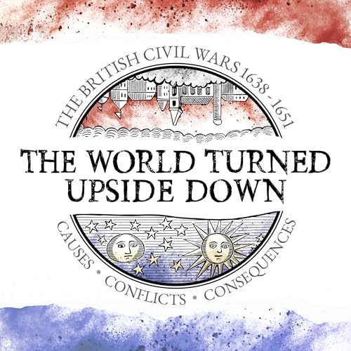 The World Turned Upside Down - The British Civil Wars 1638-1651 by The World Turned Upside Down