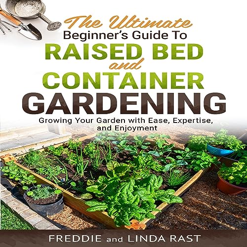 The Ultimate Beginner's Guide to Raised Bed and Container Gardening by Freddie Rast