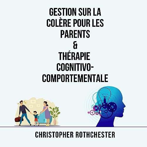 Gestion Sur La Colère Pour Les Parents & Thérapie Cognitivo Comportementale [Anger Management for Parents & Cognitive Behavioral Therapy]