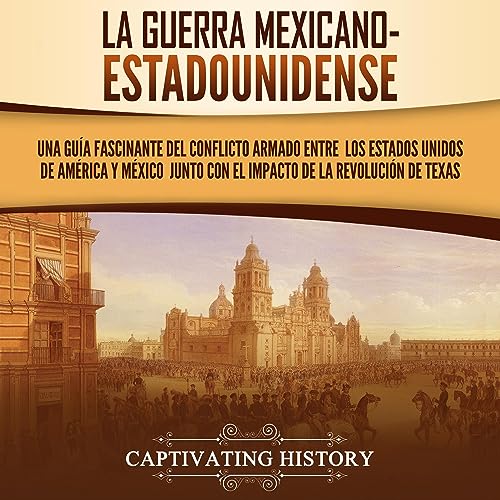 La guerra mexicano-estadounidense [The Mexican-American War] by Captivating History