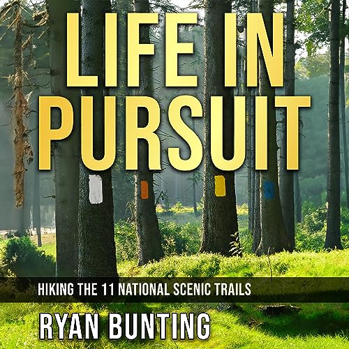Life in Pursuit: Hiking the 11 National Scenic Trails by Ryan Bunting