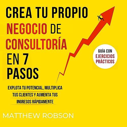 Crea Tu Propio Negocio De Consultoría En 7 Pasos [Create Your Own Consulting Business in 7 Steps] by Matthew Robson