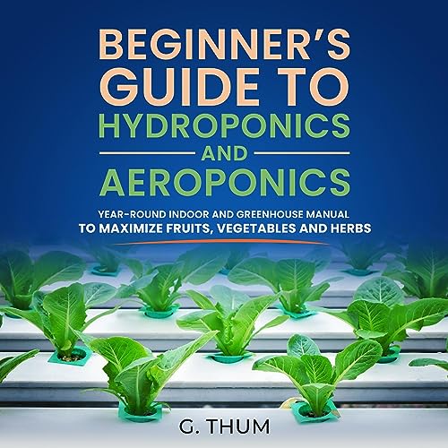 Beginner’s Guide to Hydroponics and Aeroponics by G. Thum