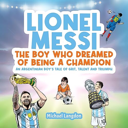 Lionel Messi: The Boy Who Dreamed of Being a Champion