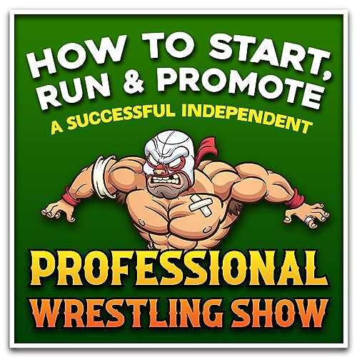How to Start, Run, and Promote a Successful Independent Professional Wrestling Show