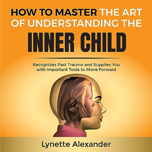 How to Master the Art of Understanding the Inner Child