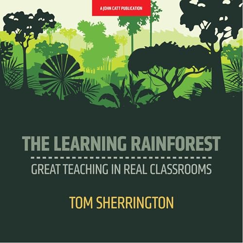 The Learning Rainforest: Great Teaching in Real Classrooms by Tom Sherrington