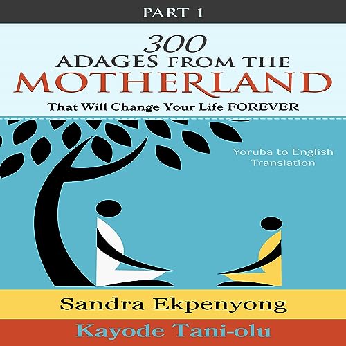 300 Adages from the Motherland That Will Change Your Life Forever: Part 1 by Sandra Ekpenyong