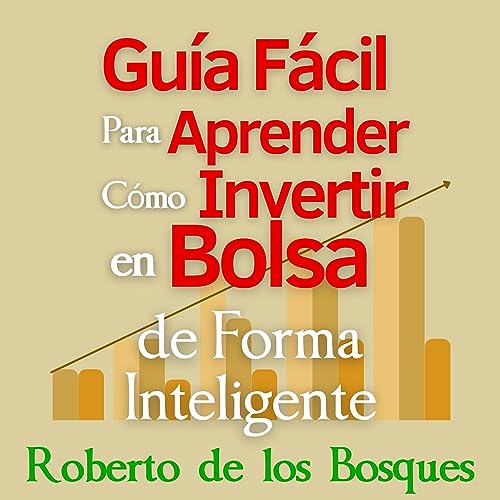 Guía Fácil Para Aprender Cómo Invertir en Bolsa de Forma Inteligente [Easy Guide to Learn How to Invest in the Stock Market Intelligently]