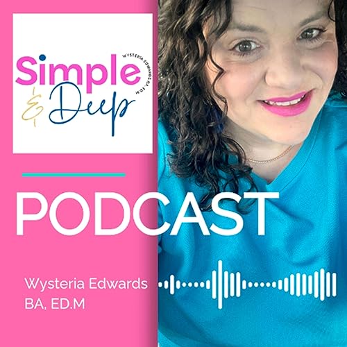 Simple & Deep TM Podcast by Wysteria Edwards BA Ed.M.
