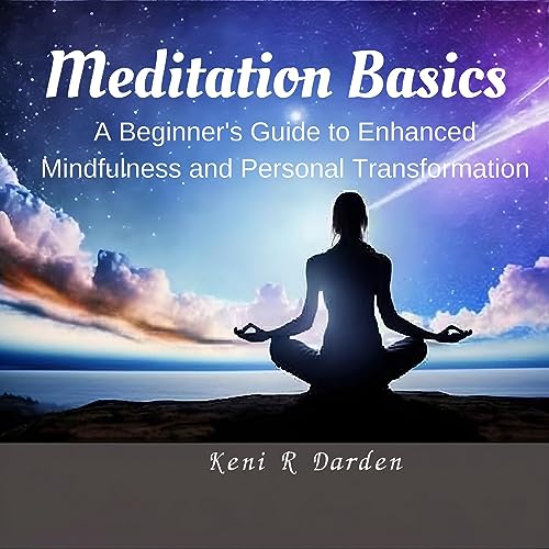 Meditation Basics: A Beginner's Guide to Enhanced Mindfulness and Personal Transformation