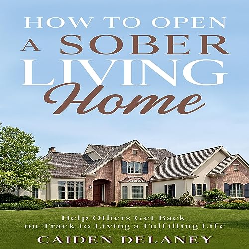 How to Open a Sober Living Home by Caiden Delaney
