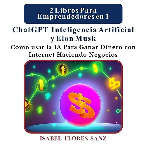 2 Libros Para Emprendedores en 1 ChatGPT, Inteligencia Artificial y Elon Musk [2 Books for Entrepreneurs in 1 ChatGPT, Artificial Intelligence and Elon Musk]