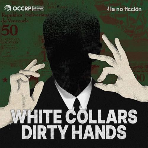 White Collars, Dirty Hands: A podcast by OCCRP and La No Ficción by The Organized Crime and Corruption Reporting Project (OCCRP)