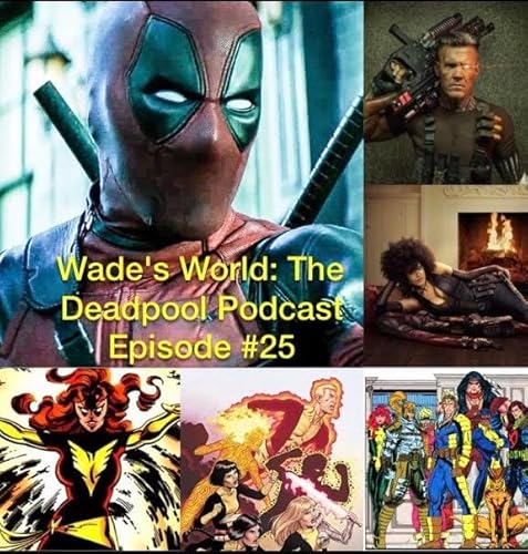 Wade's World--The Deadpool Podcast Episode 25: Fox Ramps Up aka Deadpool 2, New Mutants, X-Men: Dark Phoenix, X-Force News by Unknown