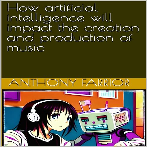 How Artificial Intelligence Will Impact the Creation and Production of Music