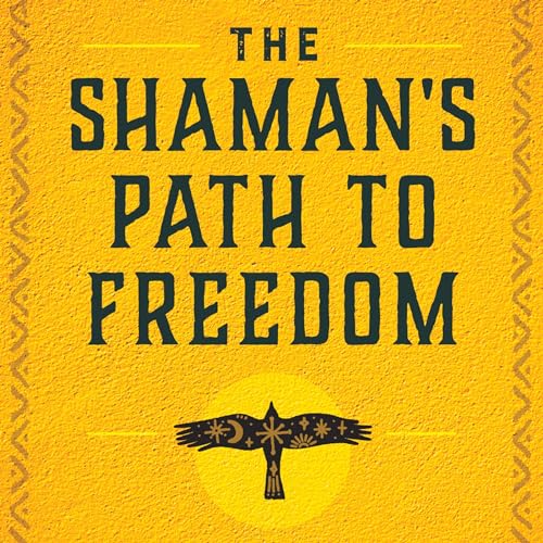 The Shaman's Path to Freedom