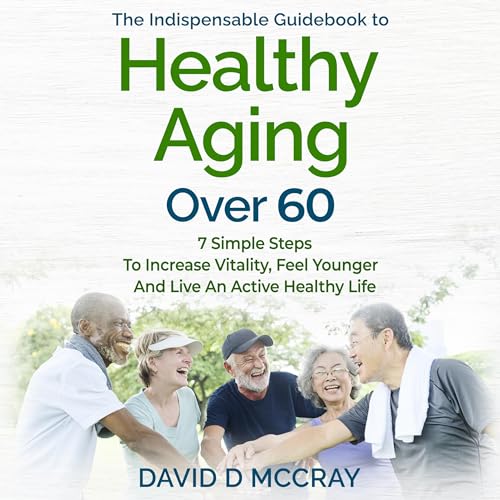 The Indispensable Guidebook to Healthy Aging over 60