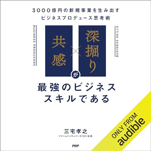 「共感」×「深掘り」が最強のビジネススキルである 3000億円の新規事業を生み出すビジネスプロデュース思考術 by 三宅 孝之