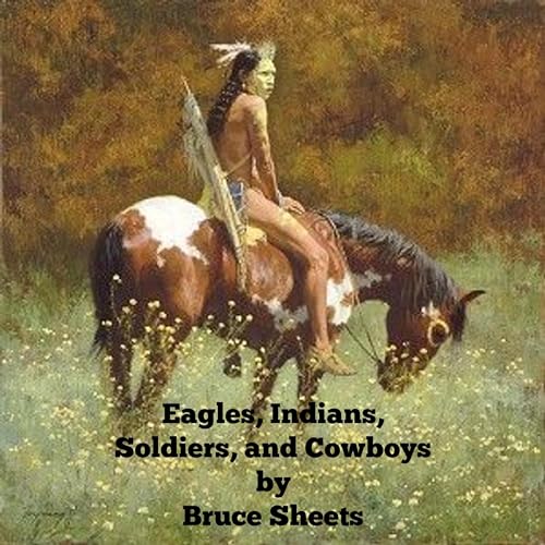 Eagles. Indians, Soldiers, and Cowboys by Bruce Sheets