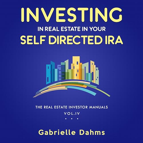Investing in Real Estate in Your Self-Directed IRA: Secrets to Retiring Wealthy and Leaving a Legacy by Gabrielle Dahms
