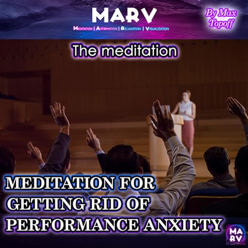 The Meditation for Getting Rid of Performance Anxiety by Max Topoff