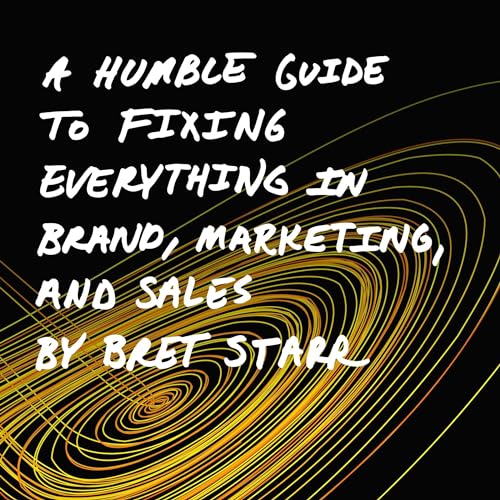 A Humble Guide to Fixing Everything in Brand, Marketing, and Sales