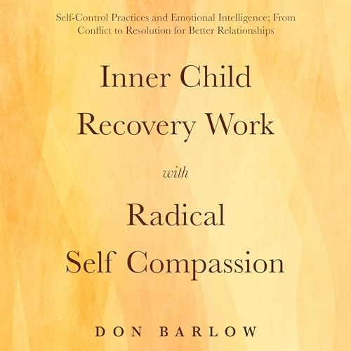 Inner Child Recovery Work with Radical Self Compassion by Don Barlow