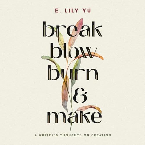 Break, Blow, Burn, and Make by E. Lily Yu