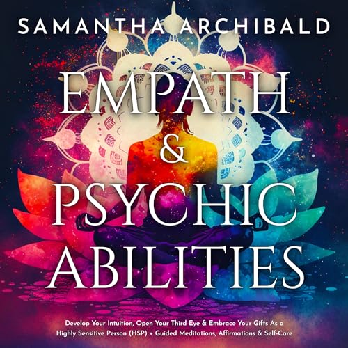 Empath and Psychic Abilities: Develop Your Intuition, Open Your Third Eye & Embrace Your Gifts As a Highly Sensitive Person (HSP) + Guided Meditations, Affirmations & Self-Care