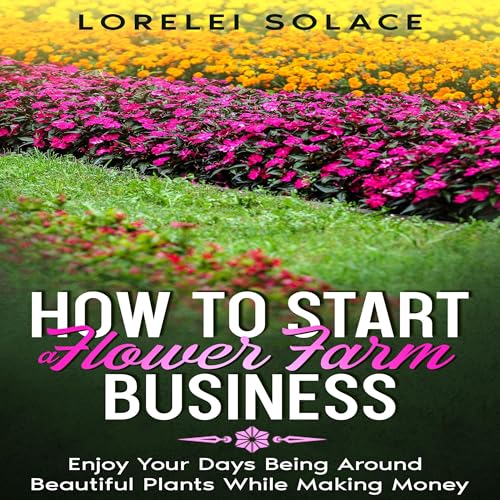 How to Start a Flower Farm Business