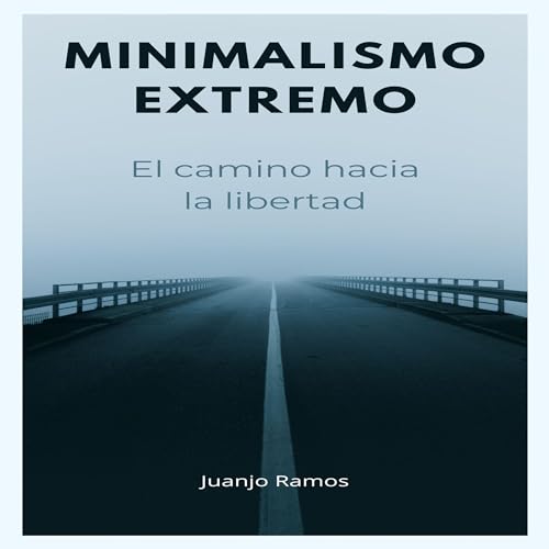 Minimalismo extremo: el camino hacia la libertad [Extreme Minimalism: The Path to Freedom] by Juanjo Ramos