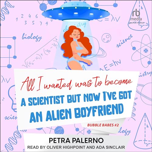 All I Wanted Was to Become A Scientist But Now I've Got An Alien Boyfriend