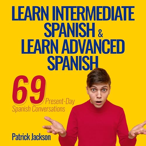 Learn Intermediate Spanish & Learn Advanced Spanish: 69 Present-Day Spanish Conversations for Adults to Learn to Speak Latin American Spanish Fast