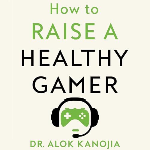 How to Raise a Healthy Gamer by Alok Kanojia