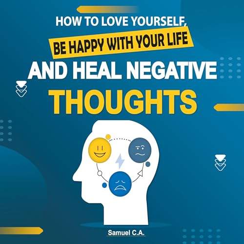 How to Love Yourself, Be Happy with Your Life, and Heal Negative Thoughts: Positive Thinking to Change Your Mind About Your Problems