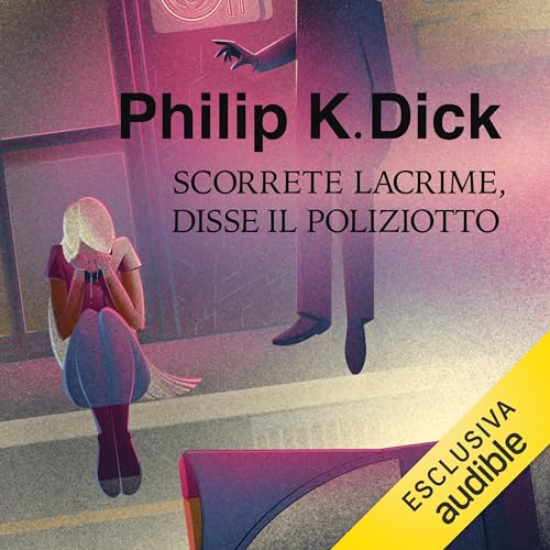 Scorrete lacrime, disse il poliziotto by Philip K. Dick