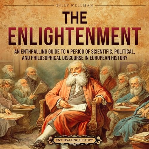 The Enlightenment: An Enthralling Guide to a Period of Scientific, Political, and Philosophical Discourse in European History by Billy Wellman