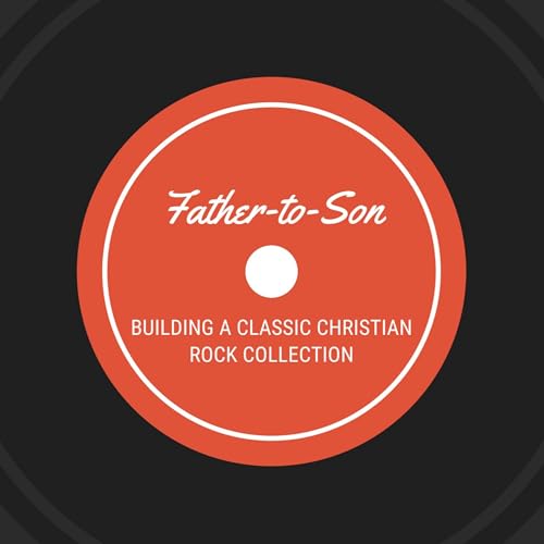 Father-to-Son: Building a Classic Christian Rock Collection by Father-to-Son Podcast