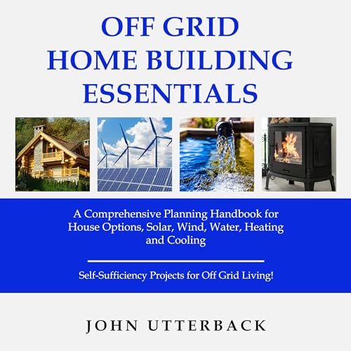 Off Grid Home Building Essentials by John Utterback