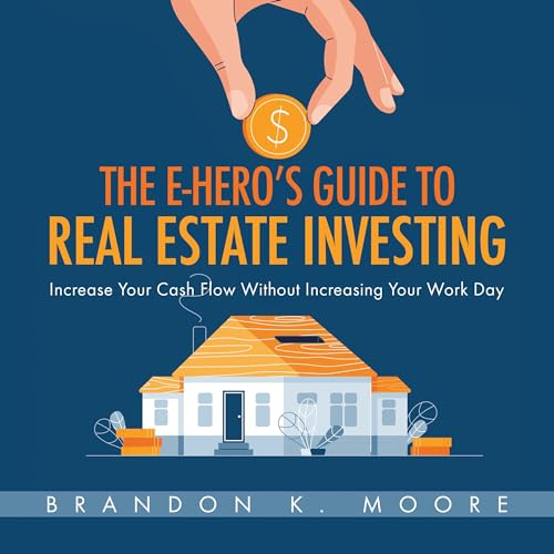 The E-Hero's Guide to Real Estate Investing: Increasing Your Cash Flow without Increasing Your Work Day