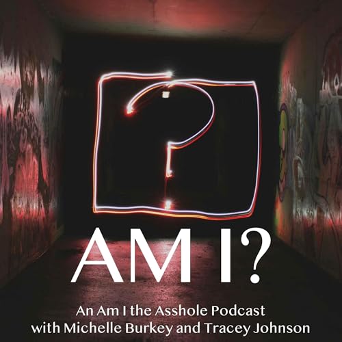 Am I? An Am I The Asshole (AITA) Podcast by Michelle Burkey & Tracey Johnson