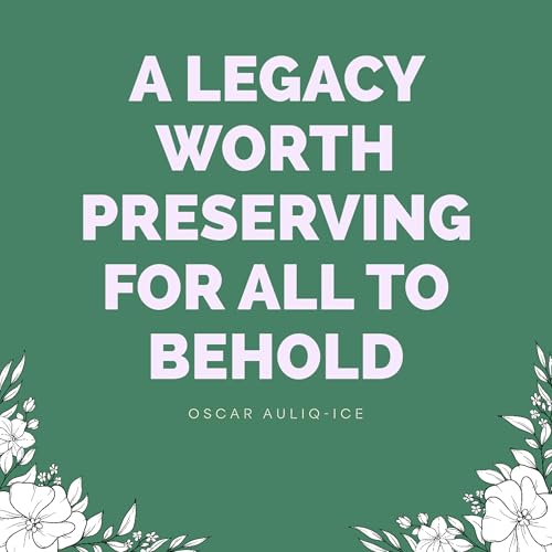 A Legacy Worth Preserving for All to Behold by Oscar Auliq-Ice