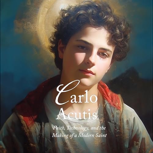 Carlo Acutis: Faith, Technology, and the Making of a Modern Saint