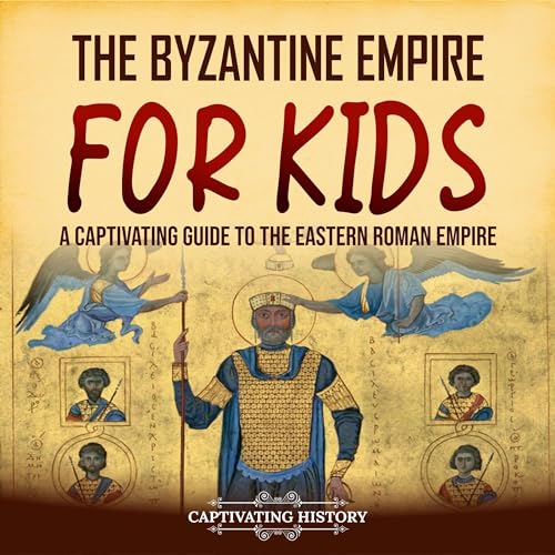 The Byzantine Empire for Kids: A Captivating Guide to the Eastern Roman Empire by Captivating History