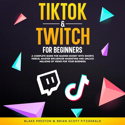 TikTok & Twitch for Beginners: A Complete Guide for Making Money with Shorts Videos, Master Influencer Marketing, and Unlock Millions of Views for Your Business