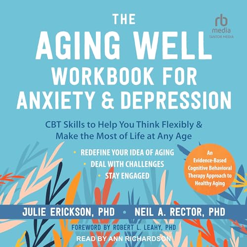 The Aging Well Workbook for Anxiety and Depression by Julie Erickson PhD