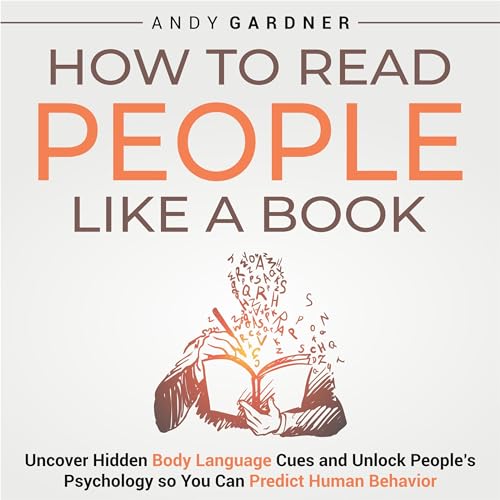 How to Read People Like a Book: Uncover Hidden Body Language Cues and Unlock People’s Psychology So You Can Predict Human Behavior