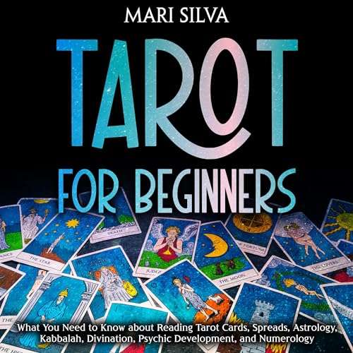 Tarot for Beginners: What You Need to Know About Reading Tarot Cards, Spreads, Astrology, Kabbalah, Divination, Psychic Development, and Numerology by Mari Silva