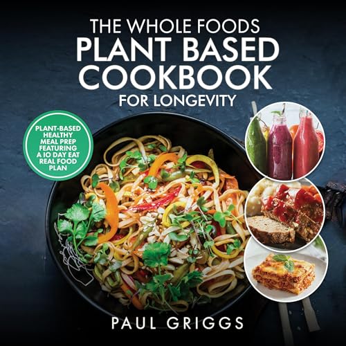 The Whole Foods Plant-Based Cookbook for Longevity: Plant-Based Healthy Meal Prep Featuring a 10-Day Eat Real Food Plan